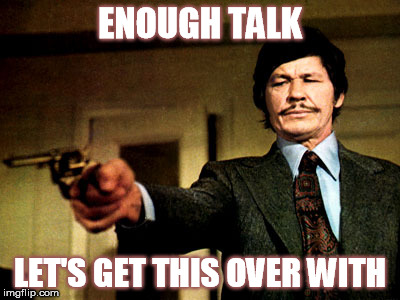 Cut the crap... | ENOUGH TALK LET'S GET THIS OVER WITH | image tagged in death wish,charles bronson,bronson,gun,standoff,showdown | made w/ Imgflip meme maker