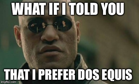 Matrix Morpheus | WHAT IF I TOLD YOU THAT I PREFER DOS EQUIS | image tagged in memes,matrix morpheus | made w/ Imgflip meme maker