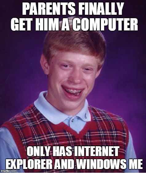 Bad Luck Brian | PARENTS FINALLY GET HIM A COMPUTER ONLY HAS INTERNET EXPLORER AND WINDOWS ME | image tagged in memes,bad luck brian | made w/ Imgflip meme maker