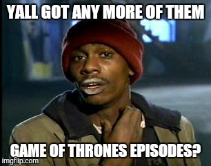 Y'all Got Any More Of That | YALL GOT ANY MORE OF THEM GAME OF THRONES EPISODES? | image tagged in memes,yall got any more of | made w/ Imgflip meme maker