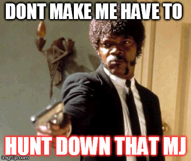 Say That Again I Dare You Meme | DONT MAKE ME HAVE TO HUNT DOWN THAT MJ | image tagged in memes,say that again i dare you | made w/ Imgflip meme maker