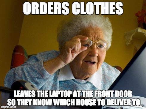 Grandma Finds The Internet | ORDERS CLOTHES LEAVES THE LAPTOP AT THE FRONT DOOR SO THEY KNOW WHICH HOUSE TO DELIVER TO | image tagged in memes,grandma finds the internet | made w/ Imgflip meme maker