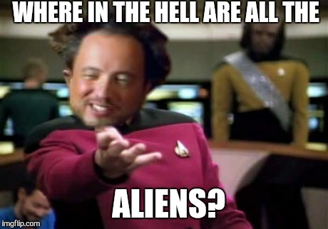 Picard Wtf | WHERE IN THE HELL ARE ALL THE ALIENS? | image tagged in memes,picard wtf,ancient aliens | made w/ Imgflip meme maker