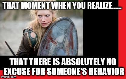 Enough! | THAT MOMENT WHEN YOU REALIZE...... THAT THERE IS ABSOLUTELY NO EXCUSE FOR SOMEONE'S BEHAVIOR | image tagged in close enough | made w/ Imgflip meme maker