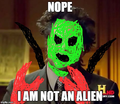 Ancient Aliens | NOPE I AM NOT AN ALIEN | image tagged in memes,ancient aliens | made w/ Imgflip meme maker