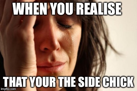 First World Problems | WHEN YOU REALISE THAT YOUR THE SIDE CHICK | image tagged in memes,first world problems | made w/ Imgflip meme maker