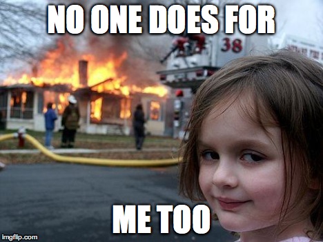 Disaster Girl Meme | NO ONE DOES FOR ME TOO | image tagged in memes,disaster girl | made w/ Imgflip meme maker