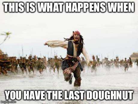 Jack Sparrow Being Chased | THIS IS WHAT HAPPENS WHEN YOU HAVE THE LAST DOUGHNUT | image tagged in memes,jack sparrow being chased | made w/ Imgflip meme maker