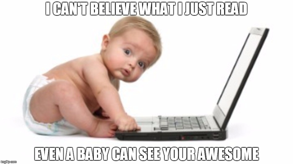 I CAN'T BELIEVE WHAT I JUST READ EVEN A BABY CAN SEE YOUR AWESOME | image tagged in baby,awesome | made w/ Imgflip meme maker