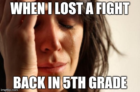 First World Problems | WHEN I LOST A FIGHT BACK IN 5TH GRADE | image tagged in memes,first world problems | made w/ Imgflip meme maker