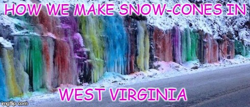HOW WE MAKE SNOW-CONES IN WEST VIRGINIA | image tagged in ice,snow | made w/ Imgflip meme maker