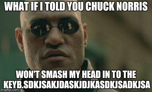 Matrix Morpheus | WHAT IF I TOLD YOU CHUCK NORRIS WON'T SMASH MY HEAD IN TO THE KEYB.SDKJSAKJDASKJDJKASDKJSADKJSA | image tagged in memes,matrix morpheus | made w/ Imgflip meme maker