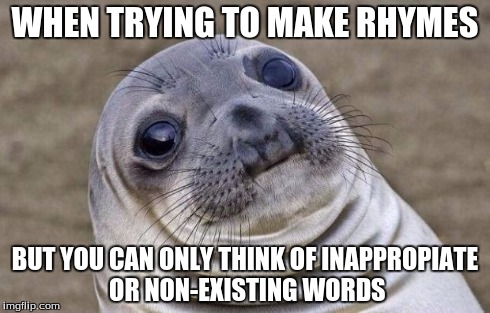 This Has All Happened Too Us | WHEN TRYING TO MAKE RHYMES BUT YOU CAN ONLY THINK OF INAPPROPIATE OR NON-EXISTING WORDS | image tagged in memes,awkward moment sealion | made w/ Imgflip meme maker