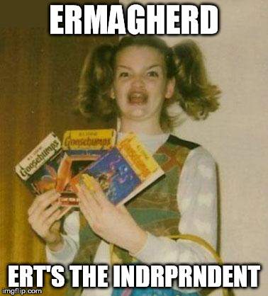 Ermagherd | ERMAGHERD ERT'S THE INDRPRNDENT | image tagged in ermagherd | made w/ Imgflip meme maker