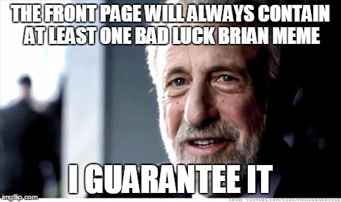 I Guarantee It Meme | THE FRONT PAGE WILL ALWAYS CONTAIN AT LEAST ONE BAD LUCK BRIAN MEME I GUARANTEE IT | image tagged in memes,i guarantee it | made w/ Imgflip meme maker