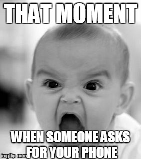 Angry Baby Meme | THAT MOMENT WHEN SOMEONE ASKS FOR YOUR PHONE | image tagged in memes,angry baby | made w/ Imgflip meme maker