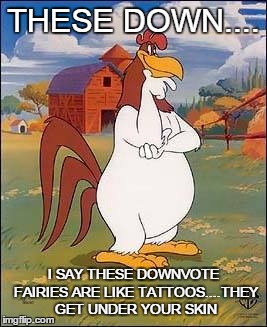 THESE DOWN.... I SAY THESE DOWNVOTE FAIRIES ARE LIKE TATTOOS....THEY GET UNDER YOUR SKIN | image tagged in memes,imgflip,get a life | made w/ Imgflip meme maker