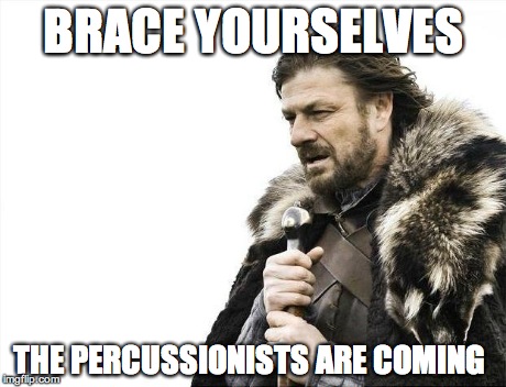Brace Yourselves X is Coming | BRACE YOURSELVES THE PERCUSSIONISTS ARE COMING | image tagged in memes,brace yourselves x is coming | made w/ Imgflip meme maker
