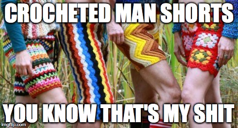 Crocheted Men's Shorts | CROCHETED MAN SHORTS YOU KNOW THAT'S MY SHIT | image tagged in crocheted men's shorts | made w/ Imgflip meme maker