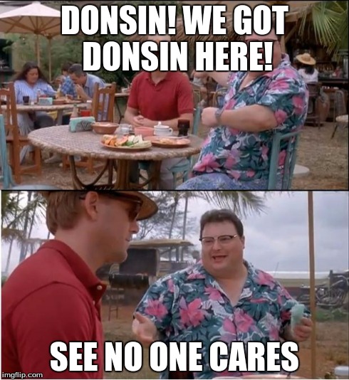 See Nobody Cares | DONSIN! WE GOT DONSIN HERE! SEE NO ONE CARES | image tagged in memes,see nobody cares | made w/ Imgflip meme maker