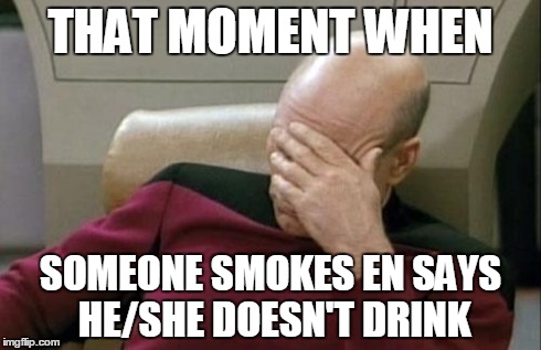 Captain Picard Facepalm Meme | THAT MOMENT WHEN SOMEONE SMOKES EN SAYS HE/SHE DOESN'T DRINK | image tagged in memes,captain picard facepalm | made w/ Imgflip meme maker