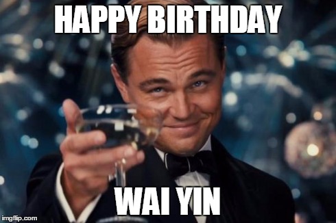 Leonardo Dicaprio Cheers | HAPPY BIRTHDAY WAI YIN | image tagged in memes,leonardo dicaprio cheers | made w/ Imgflip meme maker