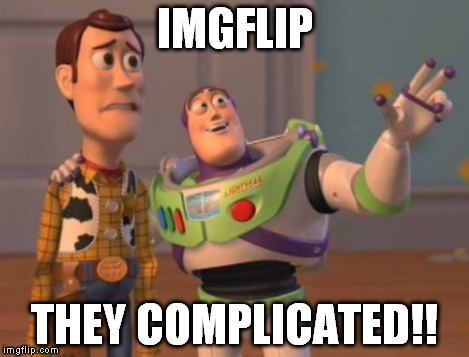 X, X Everywhere Meme | IMGFLIP THEY COMPLICATED!! | image tagged in memes,x x everywhere | made w/ Imgflip meme maker