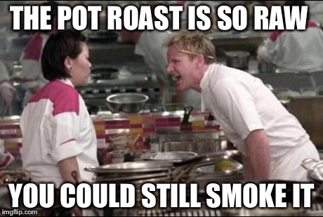 Angry Chef Gordon Ramsay | THE POT ROAST IS SO RAW YOU COULD STILL SMOKE IT | image tagged in memes,angry chef gordon ramsay | made w/ Imgflip meme maker