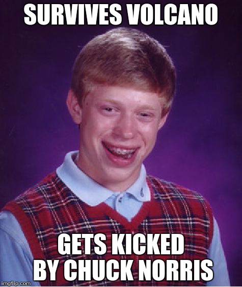 Bad Luck Brian | SURVIVES VOLCANO GETS KICKED BY CHUCK NORRIS | image tagged in memes,bad luck brian | made w/ Imgflip meme maker