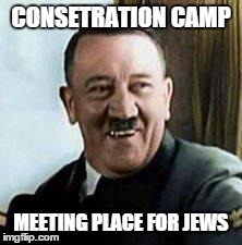 laughing hitler | CONSETRATION CAMP MEETING PLACE FOR JEWS | image tagged in laughing hitler | made w/ Imgflip meme maker