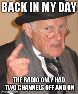 Back In My Day | BACK IN MY DAY THE RADIO ONLY HAD TWO CHANNELS OFF AND ON | image tagged in memes,back in my day | made w/ Imgflip meme maker