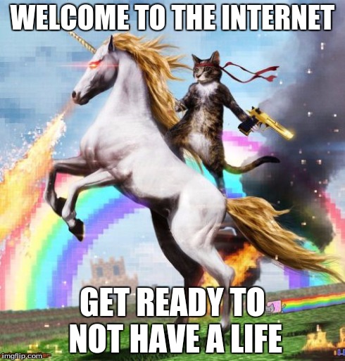 Welcome To The Internets | WELCOME TO THE INTERNET GET READY TO NOT HAVE A LIFE | image tagged in memes,welcome to the internets | made w/ Imgflip meme maker