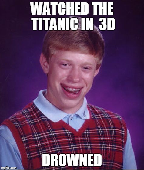 Bad Luck Brian | WATCHED THE TITANIC IN  3D DROWNED | image tagged in memes,bad luck brian | made w/ Imgflip meme maker