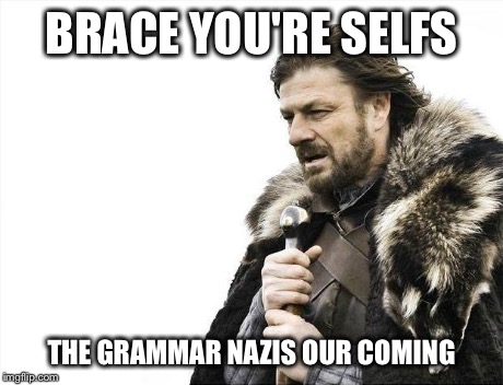 Brace Yourselves X is Coming Meme | BRACE YOU'RE SELFS THE GRAMMAR NAZIS OUR COMING | image tagged in memes,brace yourselves x is coming | made w/ Imgflip meme maker