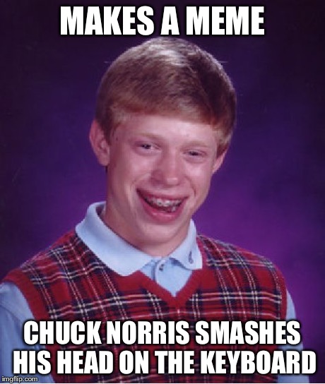 Bad Luck Brian Meme | MAKES A MEME CHUCK NORRIS SMASHES HIS HEAD ON THE KEYBOARD | image tagged in memes,bad luck brian | made w/ Imgflip meme maker