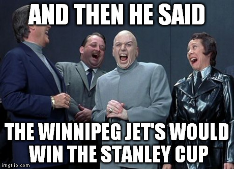Laughing Villains Meme | AND THEN HE SAID THE WINNIPEG JET'S WOULD WIN THE STANLEY CUP | image tagged in memes,laughing villains | made w/ Imgflip meme maker