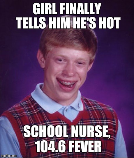 Bad Luck Brian Meme | GIRL FINALLY TELLS HIM HE'S HOT SCHOOL NURSE, 104.6 FEVER | image tagged in memes,bad luck brian | made w/ Imgflip meme maker