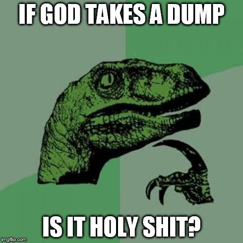 Philosoraptor | IF GOD TAKES A DUMP IS IT HOLY SHIT? | image tagged in memes,philosoraptor | made w/ Imgflip meme maker