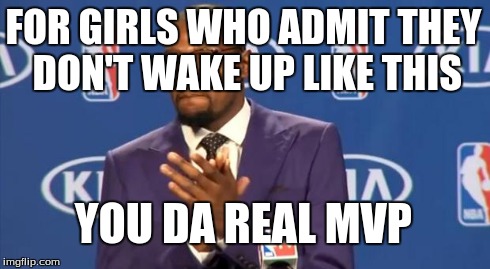 You The Real MVP | FOR GIRLS WHO ADMIT THEY DON'T WAKE UP LIKE THIS YOU DA REAL MVP | image tagged in memes,you the real mvp | made w/ Imgflip meme maker
