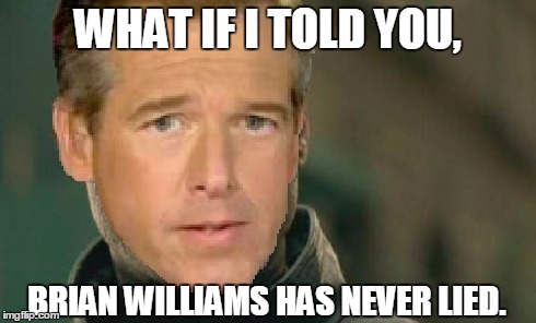 Matrix Williams | WHAT IF I TOLD YOU, BRIAN WILLIAMS HAS NEVER LIED. | image tagged in matrix morpheus,brian williams | made w/ Imgflip meme maker