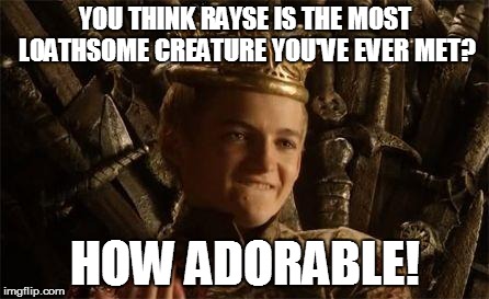 King Joffrey | YOU THINK RAYSE IS THE MOST LOATHSOME CREATURE YOU'VE EVER MET? HOW ADORABLE! | image tagged in king joffrey | made w/ Imgflip meme maker
