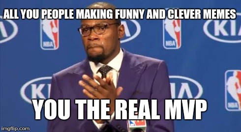 You The Real MVP Meme | ALL YOU PEOPLE MAKING FUNNY AND CLEVER MEMES YOU THE REAL MVP | image tagged in memes,you the real mvp | made w/ Imgflip meme maker