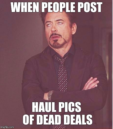 Face You Make Robert Downey Jr Meme | WHEN PEOPLE POST HAUL PICS OF DEAD DEALS | image tagged in memes,face you make robert downey jr | made w/ Imgflip meme maker
