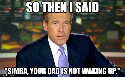 Brian Williams Was There | SO THEN I SAID "SIMBA, YOUR DAD IS NOT WAKING UP." | image tagged in memes,brian williams was there | made w/ Imgflip meme maker