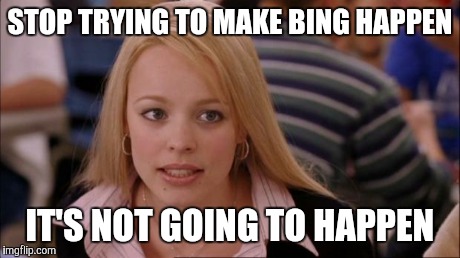 Its Not Going To Happen Meme | STOP TRYING TO MAKE BING HAPPEN IT'S NOT GOING TO HAPPEN | image tagged in memes,its not going to happen | made w/ Imgflip meme maker