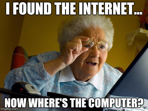 Grandma Finds The Internet | I FOUND THE INTERNET... NOW WHERE'S THE COMPUTER? | image tagged in memes,grandma finds the internet | made w/ Imgflip meme maker