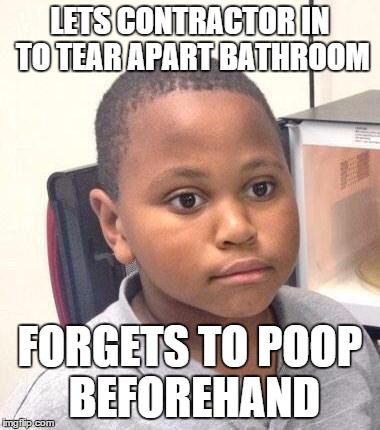 Minor Mistake Marvin Meme | LETS CONTRACTOR IN TO TEAR APART BATHROOM FORGETS TO POOP BEFOREHAND | image tagged in memes,minor mistake marvin | made w/ Imgflip meme maker