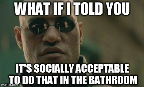 Matrix Morpheus Meme | WHAT IF I TOLD YOU IT'S SOCIALLY ACCEPTABLE TO DO THAT IN THE BATHROOM | image tagged in memes,matrix morpheus | made w/ Imgflip meme maker