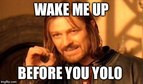 One Does Not Simply Meme | WAKE ME UP BEFORE YOU YOLO | image tagged in memes,one does not simply | made w/ Imgflip meme maker