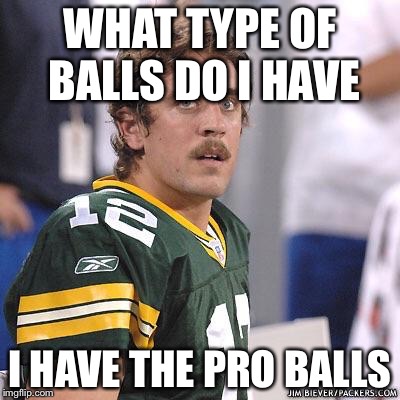 WHAT TYPE OF BALLS DO I HAVE I HAVE THE PRO BALLS | image tagged in aaron rodgers | made w/ Imgflip meme maker